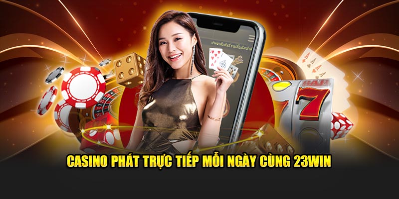 Casino phát trực tiếp mỗi ngày cùng 23Win