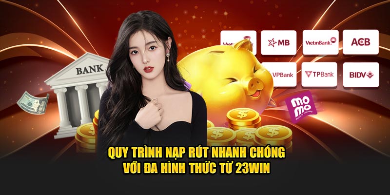 Quy trình nạp rút nhanh chóng với đa hình thức từ 23Win